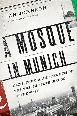 A Mosque in Munich: Nazis, the CIA, and the Rise of the Muslim Brotherhood in the West 
